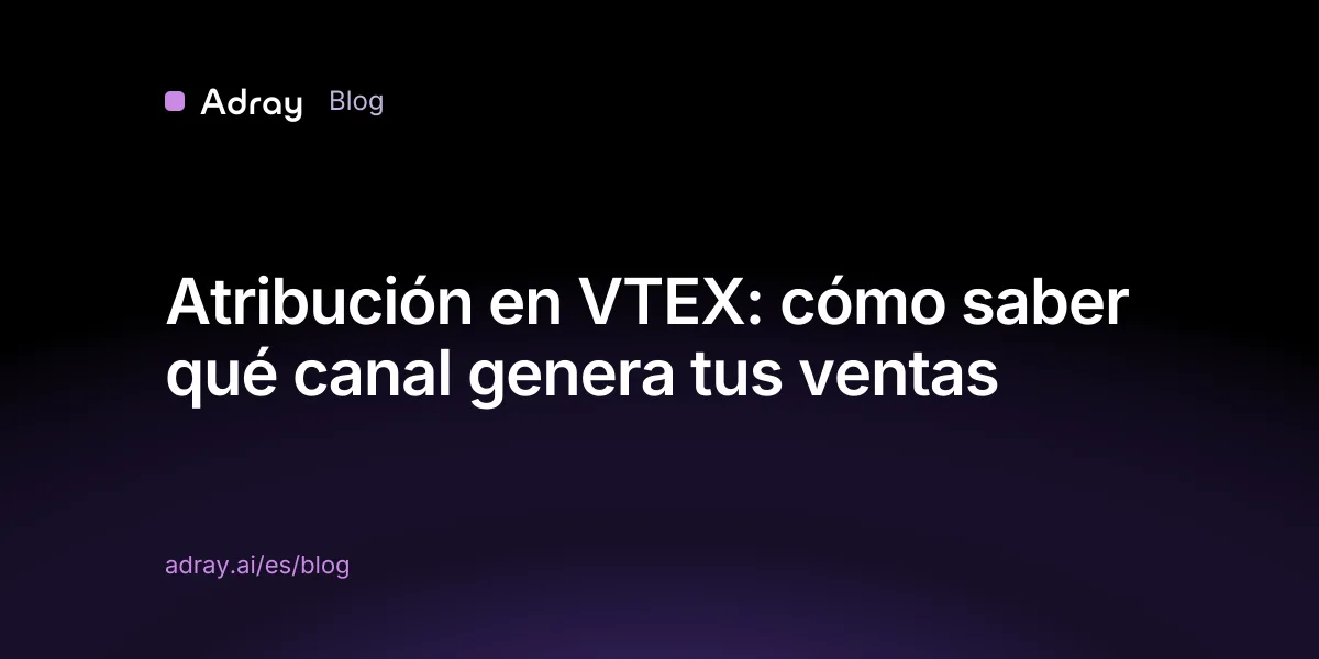 Atribución en VTEX: cómo saber qué canal genera tus ventas