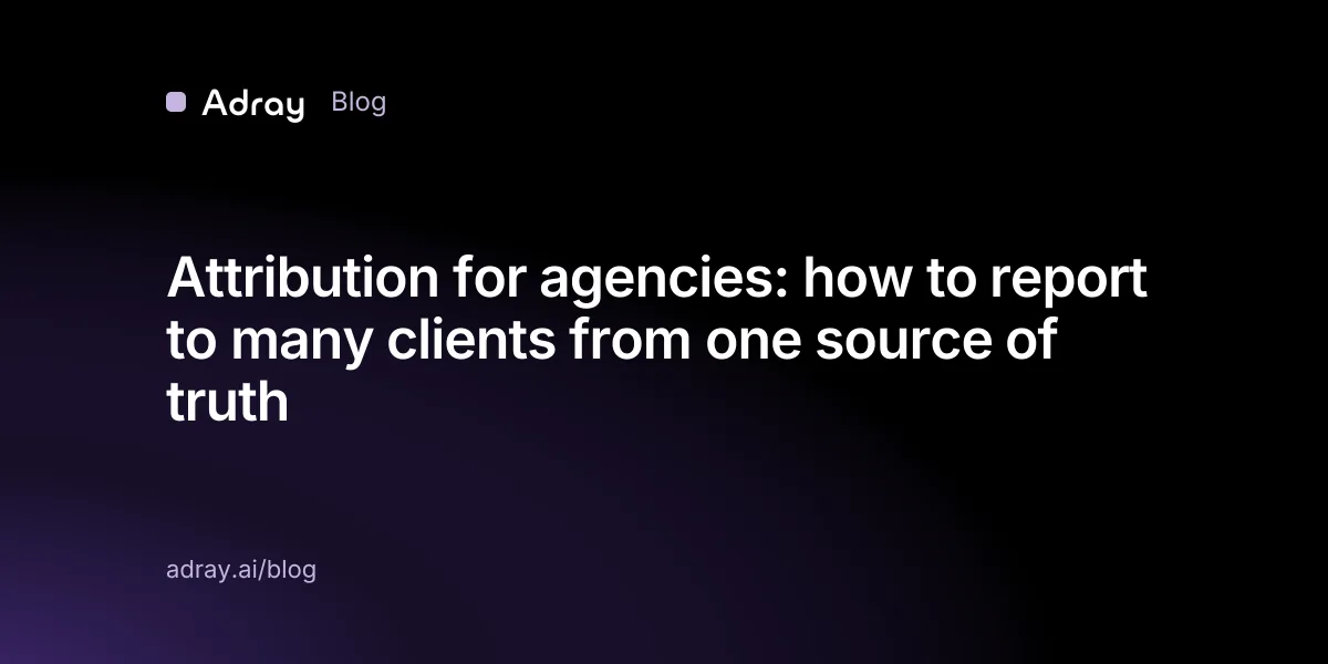 Attribution for agencies: how to report to many clients from one source of truth