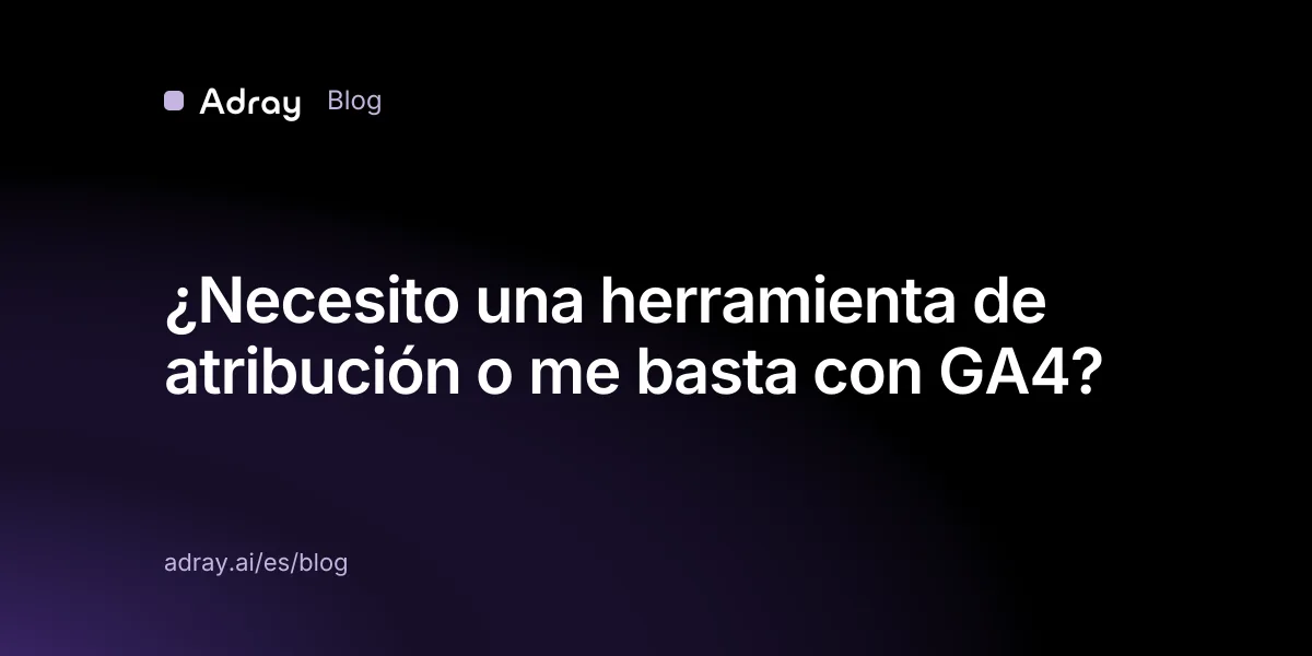 ¿Necesito una herramienta de atribución o me basta con GA4?