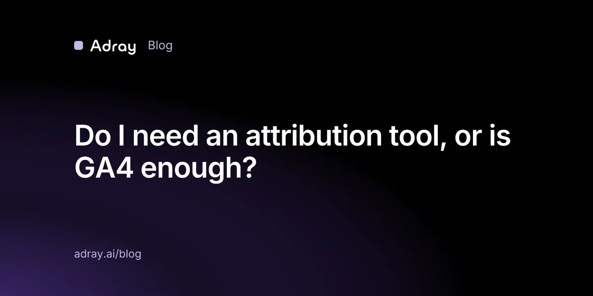 Do I need an attribution tool, or is GA4 enough?
