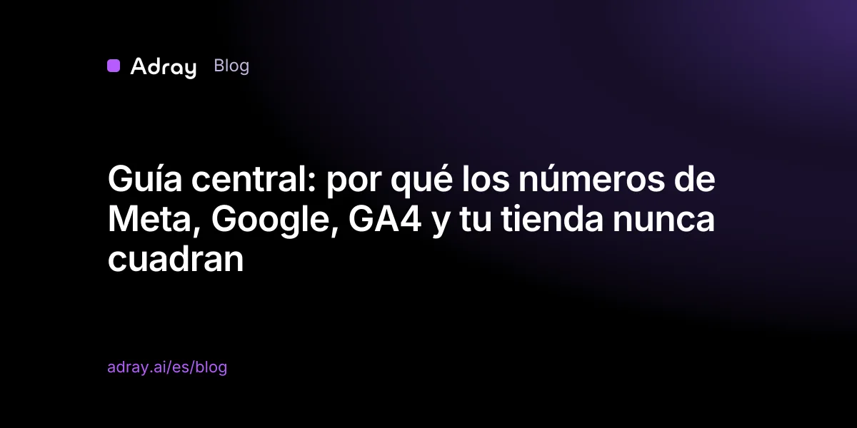 Guía central: por qué los números de Meta, Google, GA4 y tu tienda nunca cuadran